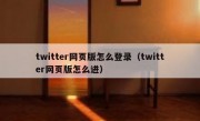 twitter网页版怎么登录（twitter网页版怎么进）