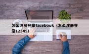 怎么注册登录facebook（怎么注册登录12345）
