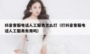 抖音客服电话人工服务怎么打（打抖音客服电话人工服务有用吗）