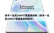 快手一元买1000个赞是真的吗（快手一元买1000个赞是真的吗知乎）