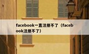 facebook一直注册不了（facebook注册不了）