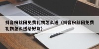 抖音粉丝团免费礼物怎么送（抖音粉丝团免费礼物怎么送给好友）