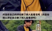 抖音把自己的评论删了别人能看见吗（抖音给别人评论自己删了别人能看到吗）
