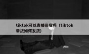 tiktok可以直播带货吗（tiktok带货如何发货）