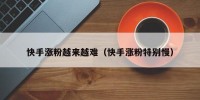 快手涨粉越来越难（快手涨粉特别慢）