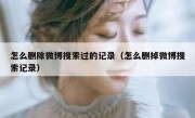 怎么删除微博搜索过的记录（怎么删掉微博搜索记录）