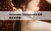 metamask（metamask小狐狸钱包安卓版）