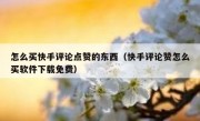 怎么买快手评论点赞的东西（快手评论赞怎么买软件下载免费）