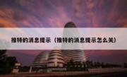 推特的消息提示（推特的消息提示怎么关）