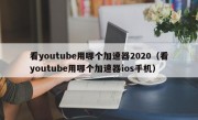 看youtube用哪个加速器2020（看youtube用哪个加速器ios手机）