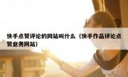 快手点赞评论的网站叫什么（快手作品评论点赞业务网站）