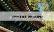 tiktok不好看（tiktok贴吧）