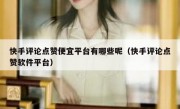快手评论点赞便宜平台有哪些呢（快手评论点赞软件平台）