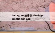 instagram加速器（instagram加速器怎么弄）