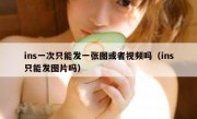 ins一次只能发一张图或者视频吗（ins只能发图片吗）