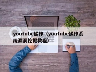 youtube操作（youtube操作系统漏洞挖掘教程）