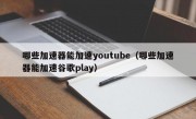 哪些加速器能加速youtube（哪些加速器能加速谷歌play）