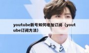 youtube新号如何增加订阅（youtube订阅方法）