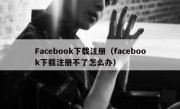 Facebook下载注册（facebook下载注册不了怎么办）