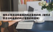 推特点赞违法吗是真的吗还是假的呀（推特点赞违法吗是真的吗还是假的呀视频）