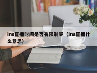 ins直播时间是否有限制呢（ins直播什么意思）
