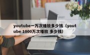 youtube一万次播放多少钱（youtube 1000万次播放 多少钱）