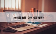 ins标签推荐（Ins标签推荐）