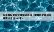 服务器配置与管理实训总结（服务器配置与管理实训总结500字）