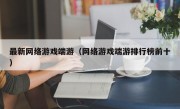 最新网络游戏端游（网络游戏端游排行榜前十）