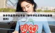 快手作品赞评论平台（快手评论点赞网站最便宜的）