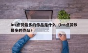 ins点赞最多的作品是什么（ins点赞数最多的作品）