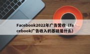 Facebook2022年广告营收（facebook广告收入的基础是什么）