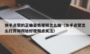 快手点赞的正确姿势视频怎么拍（快手点赞怎么打开如何给好视频点关注）