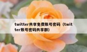 twitter共享免费账号密码（twitter账号密码共享群）