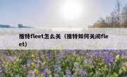 推特fleet怎么关（推特如何关闭fleet）