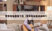 赞赏有加是哪个佳（赞赏有加是成语吗?）
