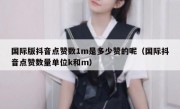 国际版抖音点赞数1m是多少赞的呢（国际抖音点赞数量单位k和m）