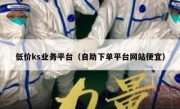 低价ks业务平台（自助下单平台网站便宜）