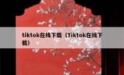 tiktok在线下载（Tiktok在线下载）