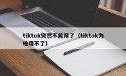 tiktok突然不能用了（tiktok为啥用不了）