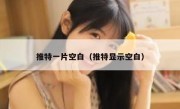 推特一片空白（推特显示空白）