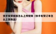 快手有赞链接怎么上传视频（快手有赞订单怎么上架商品）