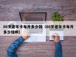 80岁老年卡每月多少钱（80岁老年卡每月多少钱啊）