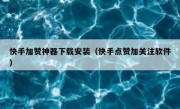快手加赞神器下载安装（快手点赞加关注软件）