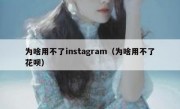 为啥用不了instagram（为啥用不了花呗）