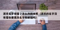 派币名字填错了怎么改回来呢（派币的名字没有错也要更改名字和邮箱吗）