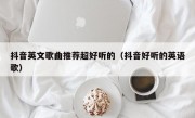 抖音英文歌曲推荐超好听的（抖音好听的英语歌）
