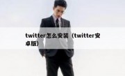 twitter怎么安装（twitter安卓版）