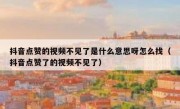 抖音点赞的视频不见了是什么意思呀怎么找（抖音点赞了的视频不见了）