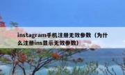 instagram手机注册无效参数（为什么注册ins显示无效参数）